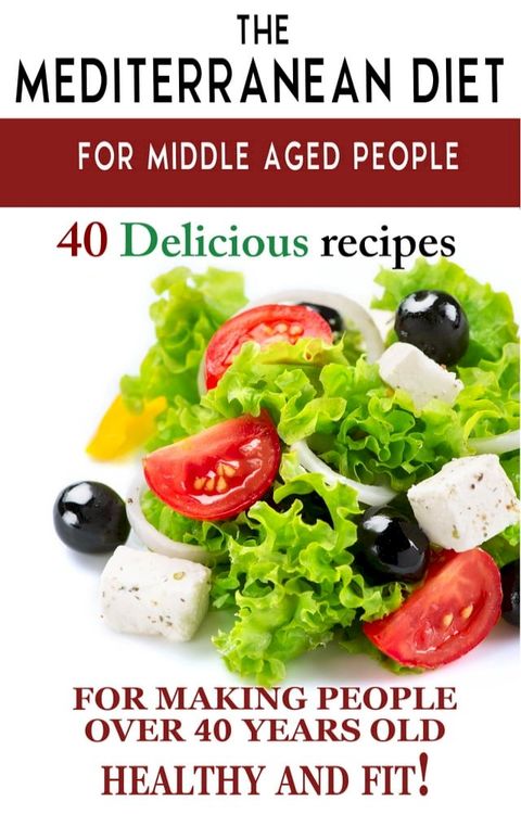 "Mediterranean diet for middle aged people: 40 delicious recipes to make people over 40 years old healthy and fit!"(Kobo/電子書)