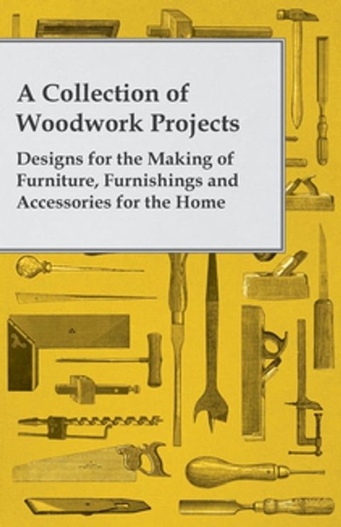 A Collection of Woodwork Projects; Designs for the Making of Furniture, Furnishings and Accessories for the Home(Kobo/電子書)