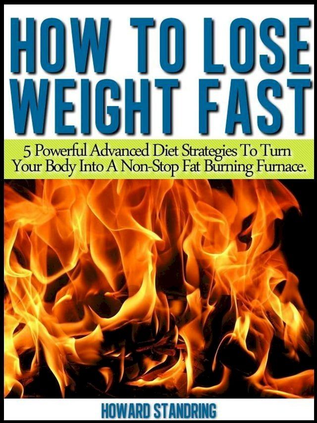  How to lose weight fast. 5 Powerful Advanced Diet Strategies to Turn Your Body into a Non Stop Fat Burning Furnace(Kobo/電子書)