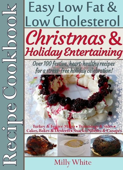 Christmas & Holiday Entertaining Recipe Cookbook Easy Low Fat & Low Cholesterol Over 100 Festive, Heart-Healthy Recipes for a Stress-free Celebration!(Kobo/電子書)