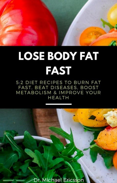 Lose Body Fat Fast: 5:2 Diet Recipes to Burn Fat Fast, Beat Diseases, Boost Metabolism & Improve Your Health(Kobo/電子書)