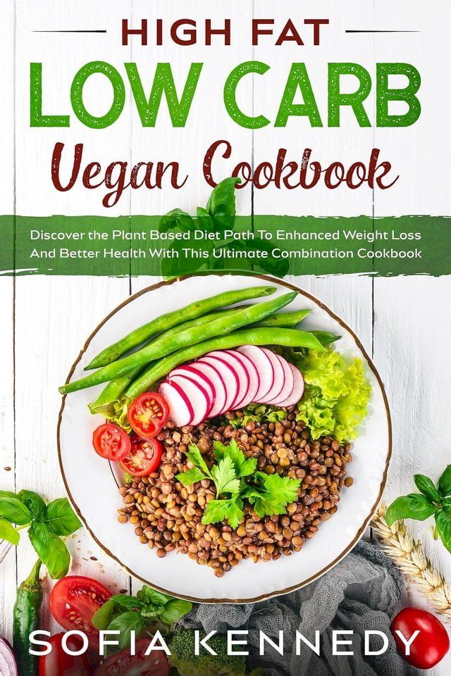  High Fat Low Carb Vegan Book: Discover the Plant Based Diet Path To Enhanced Weight Loss And Better Health With This Ultimate Combination Cookbook(Kobo/電子書)