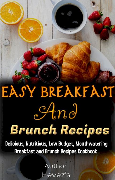 Easy Breakfast and Brunch Recipes: Delicious, Nutritious, Low Budget, Mouthwatering Breakfast and Brunch Recipes Cookbook(Kobo/電子書)