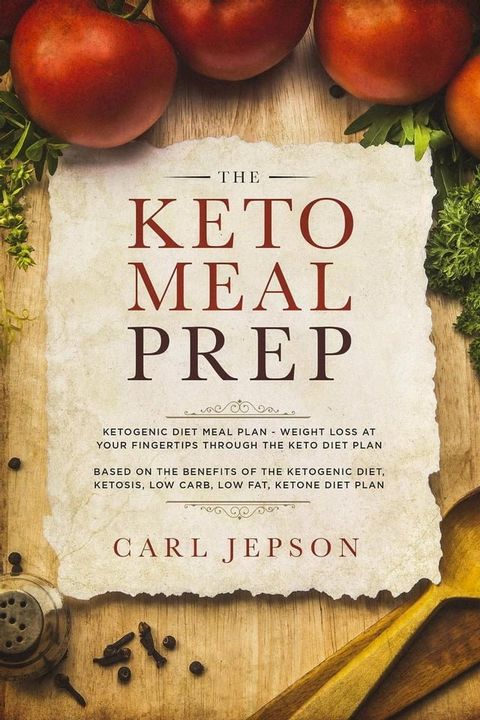 The Keto Meal Prep: Ketogenic Diet Meal Plan - Weight Loss at Your Fingertips Through the Keto Diet Plan: Based on the Benefits of the Ketogenic Diet, Ketosis, Low Carb, Low Fat, Ketone Diet Plan(Kobo/電子書)