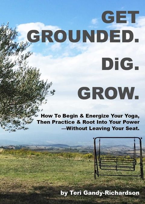 Get Grounded. DiG. Grow: How to Begin & Energize Your Yoga, Then Practice & Root Into Your Power— Without Leaving Your Seat.(Kobo/電子書)