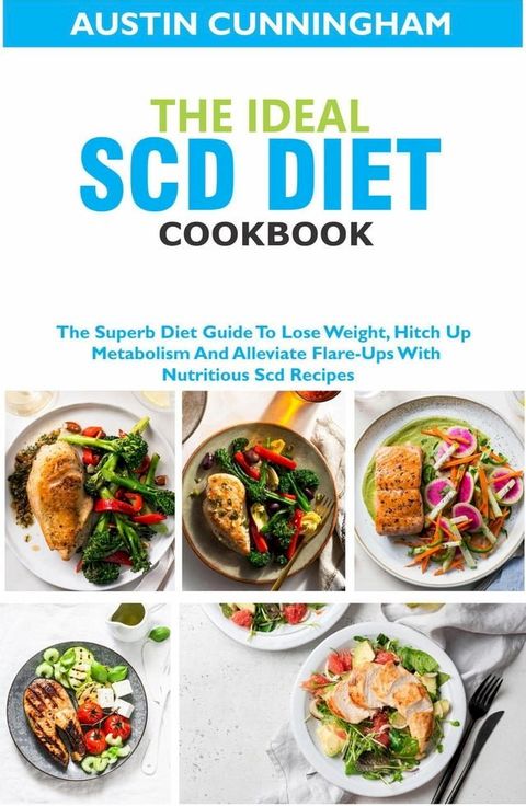 The Ideal Scd Diet Cookbook; The Superb Diet Guide To Lose Weight, Hitch Up Metabolism And Alleviate Flare-Ups With Nutritious Scd Recipes(Kobo/電子書)