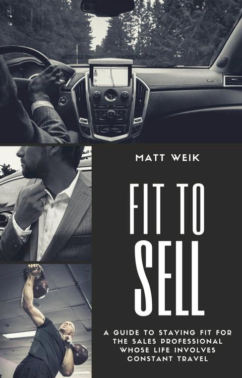 Fit to Sell: A Guide to Staying Fit for the Sales Professional Whose Life Involves Constant Travel(Kobo/電子書)