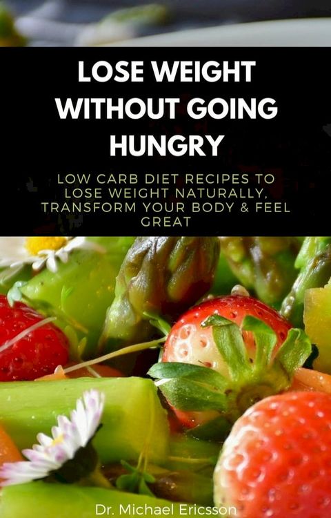 Lose Weight Without Going Hungry: Low Carb Diet Recipes to Lose Weight Naturally, Transform Your Body & Feel Great(Kobo/電子書)