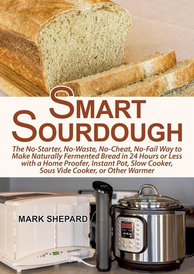  Smart Sourdough: The No-Starter, No-Waste, No-Cheat, No-Fail Way to Make Naturally Fermented Bread in 24 Hours or Less with a Home Proofer, Instant Pot, Slow Cooker, Sous Vide Cooker, or Other Warmer(Kobo/電子書)