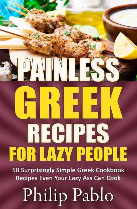 Painless Greek Recipes For Lazy People 50 Surprisingly Simple Greek Cookbook Recipes Even Your Lazy Ass Can Cook(Kobo/電子書)