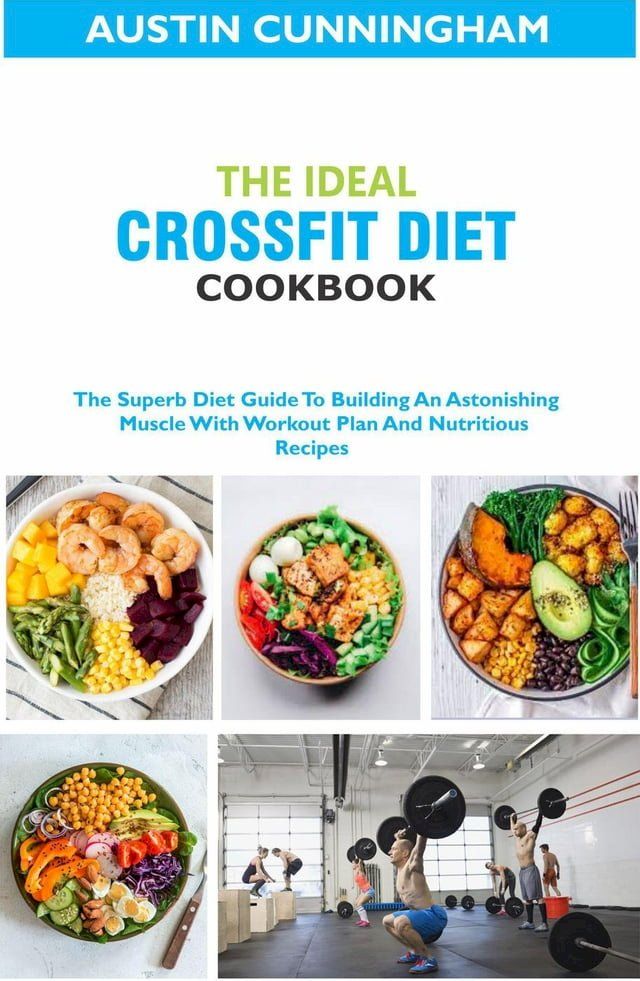  The Ideal Crossfit Diet Cookbook; The Superb Diet Guide To Building An Astonishing Muscle With Workout Plan And Nutritious Recipes(Kobo/電子書)