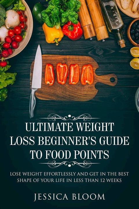 Ultimate Weight Loss Beginner's Guide To Food Points : Lose Weight Effortlessly and Get in The Best Shape Of Your Life Less Than 12 Weeks(Kobo/電子書)