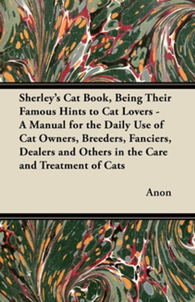  Sherley's Cat Book, Being Their Famous Hints to Cat Lovers - A Manual for the Daily Use of Cat Owners, Breeders, Fanciers, Dealers and Others in the Care and Treatment of Cats(Kobo/電子書)