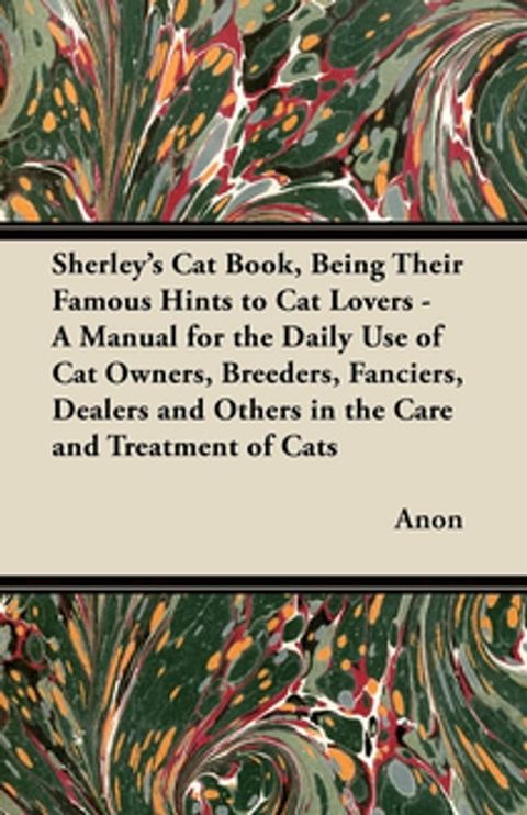 Sherley's Cat Book, Being Their Famous Hints to Cat Lovers - A Manual for the Daily Use of Cat Owners, Breeders, Fanciers, Dealers and Others in the Care and Treatment of Cats(Kobo/電子書)