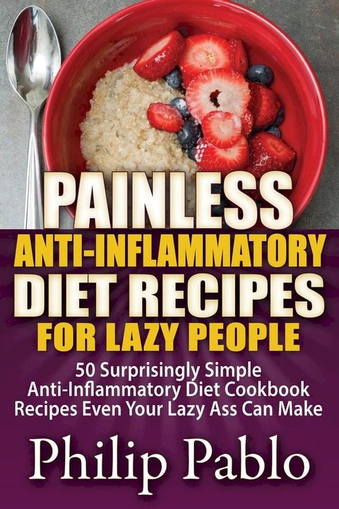 Painless Anti Inflammatory Diet Recipes For Lazy People: Surprisingly Simple Anti Inflammatory Diet Recipes Even Your Lazy Ass Can Cook(Kobo/電子書)