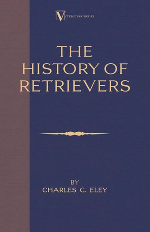 The History Of Retrievers (A Vintage Dog Books Breed Classic - Labrador - Flat-Coated Retriever - Golden Retriever)(Kobo/電子書)