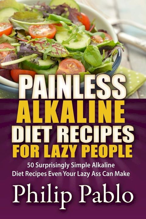 Painless Alkaline Diet Recipes For Lazy People: 50 Surprisingly Simple Alkaline Diet Recipes Even Your Lazy Ass Can Make(Kobo/電子書)