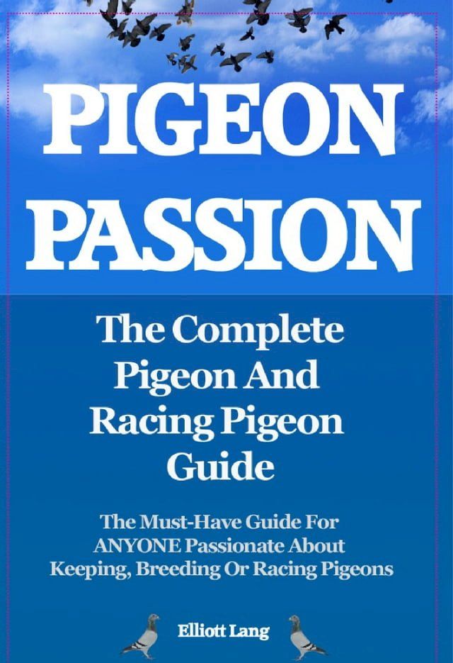  Pigeon Passion. The Complete Pigeon and Racing Pigeon Guide. The Must-Have Guide For ANYONE Passionate About Keeping, Breeding Or Racing Pigeons(Kobo/電子書)