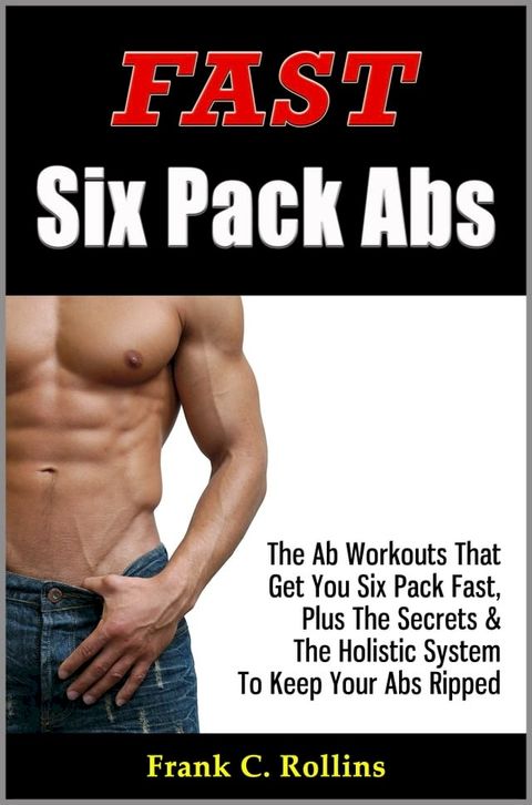 Fast Six Pack Abs - The Ab Workouts That Get You Six Pack Fast & A Holistic System To Keep Your Abs Ripped, Illustrations Included(Kobo/電子書)