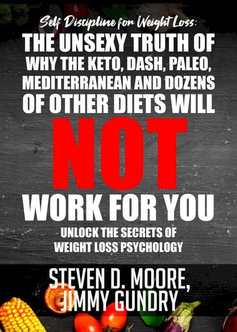 Self Discipline for Weight Loss: The Unsexy Truth of Why the Keto, Dash, Paleo, Mediterranean and Dozens of other Diets will NOT Work for You(Kobo/電子書)