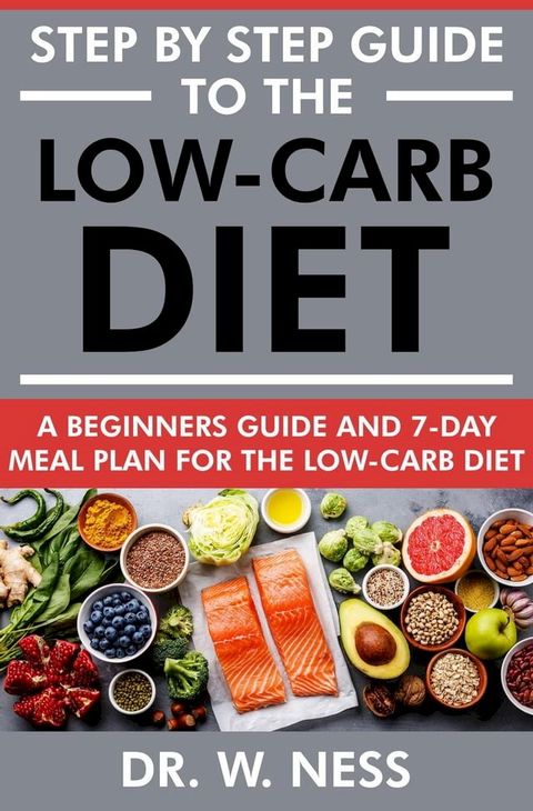 Step by Step Guide to the Low-Carb Diet: A Beginners Guide & 7-Day Meal Plan for the Low-Carb Diet(Kobo/電子書)