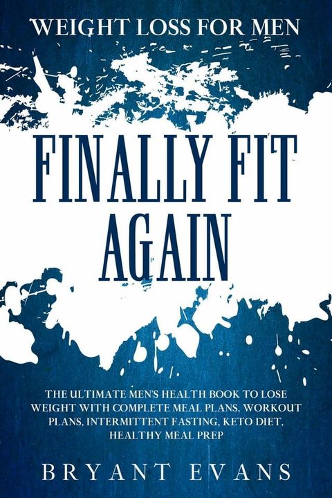 Weight Loss For Men: FINALLY FIT AGAIN - The Ultimate Men's Health Book To Lose Weight With Complete Meal Plans, Workout Plans, Intermittent Fasting, Keto Diet, Healthy Meal Prep(Kobo/電子書)