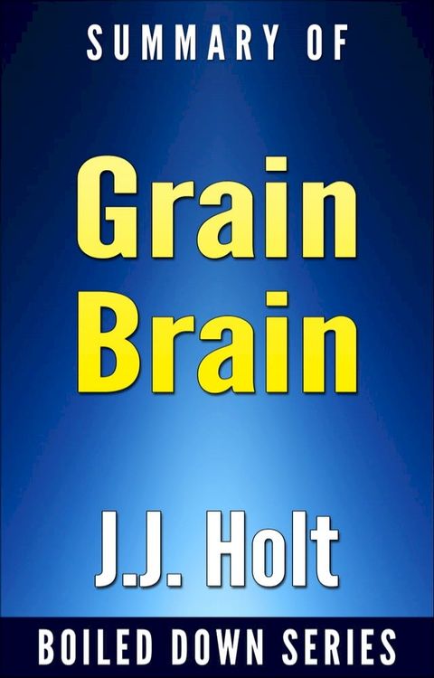 Grain Brain: The Surprising Truth About Wheat, Carbs and Sugars Your Brain's Silent Killers by Neurologist David Perlmutter... In 20 Minutes Summarized by J.J. Holt(Kobo/電子書)