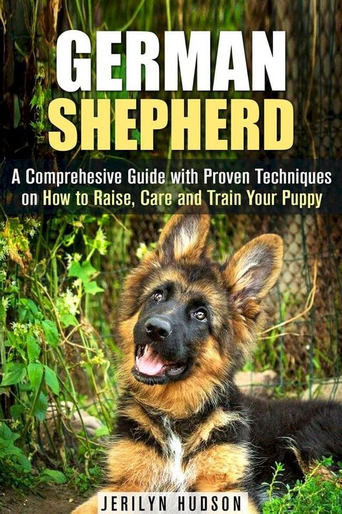 German Shepherd: A Comprehesive Guide with Proven Techniques on How to Raise, Care and Train Your Puppy(Kobo/電子書)