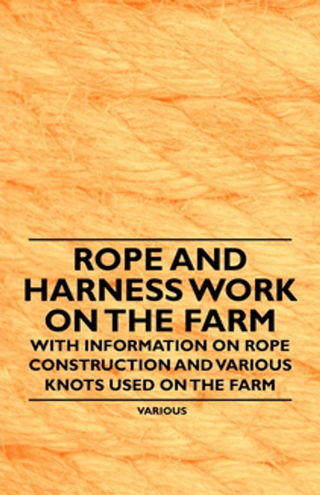  Rope and Harness Work on the Farm - With Information on Rope Construction and Various Knots Used on the Farm(Kobo/電子書)