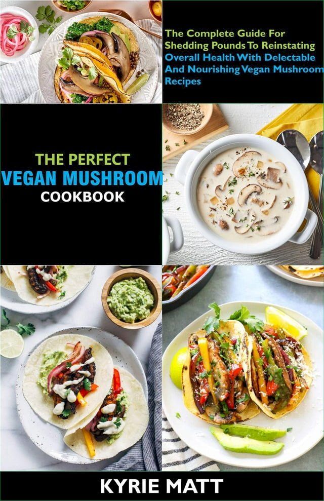  The Perfect Vegan Mushroom Cookbook; The Complete Guide For Shedding Pounds To Reinstating Overall Health With Delectable And Nourishing Vegan Mushroom Recipes(Kobo/電子書)