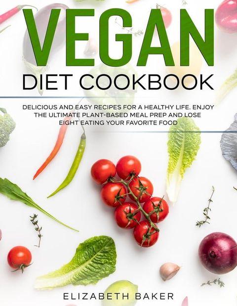 Vegan Diet Cookbook: Delicious and Easy Recipes for a Healthy Life. Enjoy the Ultimate Plant-Based Meal Prep and Lose Weight Eating Your Favorite Food.(Kobo/電子書)