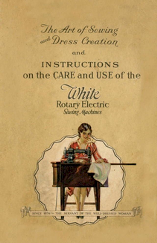  The Art of Sewing and Dress Creation and Instructions on the Care and Use of the White Rotary Electric Sewing Machines(Kobo/電子書)