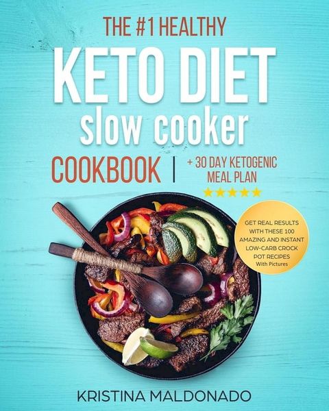 The #1 Healthy Keto Diet Slow Cooker Cookbook + 30 Day Ketogenic Meal Plan: Get Real Results with These 100 Amazing and Instant Low-Carb Crock Pot Recipes With Pictures (Healthy One-Pot Meals)(Kobo/電子書)