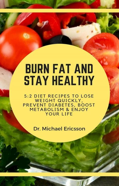 Burn Fat and Stay Healthy: 5:2 Diet Recipes to Lose Weight Quickly, Prevent Diabetes, Boost Metabolism & Enjoy Your Life(Kobo/電子書)