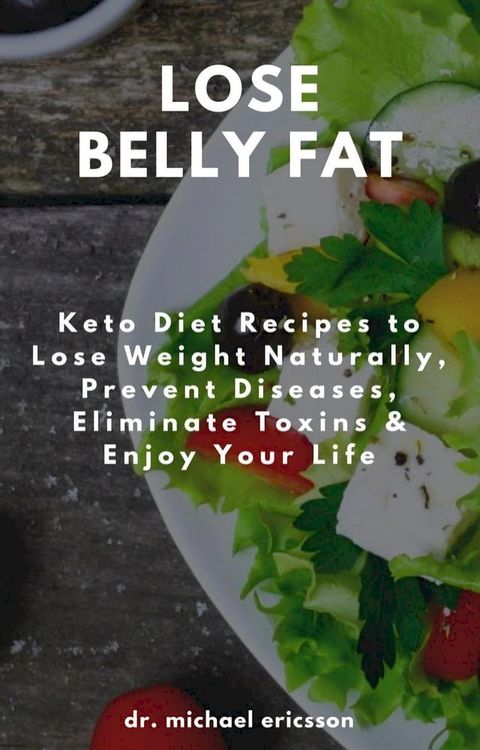 Lose Belly Fat: Keto Diet Recipes to Lose Weight Naturally, Prevent Diseases, Eliminate Toxins & Enjoy Your Life(Kobo/電子書)