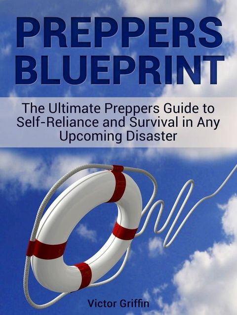 Preppers Blueprint: The Ultimate Preppers Guide to Self-Reliance and Survival in Any Upcoming Disaster(Kobo/電子書)