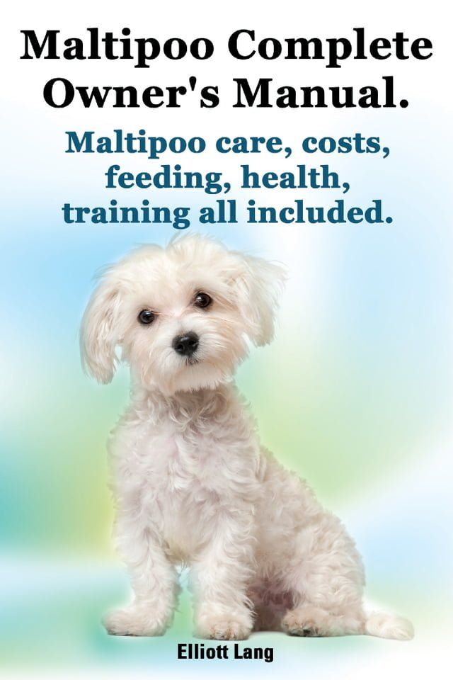  Maltipoo Complete Owner’s Manual. Maltipoo care, costs, feeding, health and training all included.(Kobo/電子書)