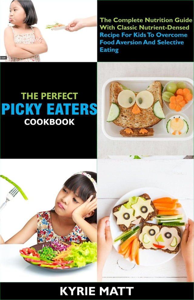  The Perfect Picky Eaters Cookbook; The Complete Nutrition Guide With Classic Nutrient-Densed Recipe For Kids To Overcome Food Aversion And Selective Eating(Kobo/電子書)