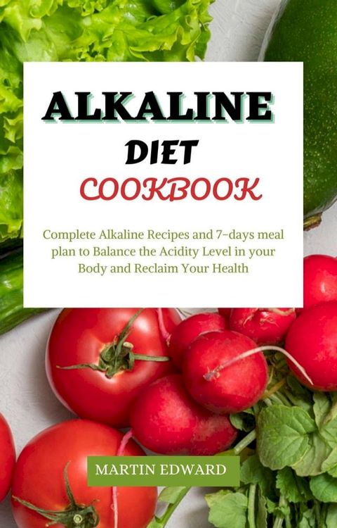 Alkaline Diet Cookbook : Complete Alkaline Recipes and 7-days Meal Plan to Balance the Acidity Level in Your Body and Reclaim Your Health(Kobo/電子書)