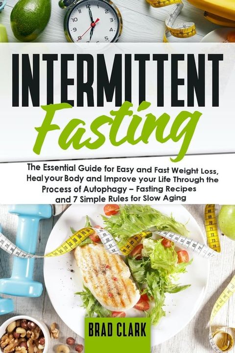 Intermittent Fasting: The Essential Guide for Easy and Fast Weight Loss, Heal your Body and Improve your Life Through the Process of Autophagy – Fasting Recipes and 7 Simple rules for Slow Aging(Kobo/電子書)