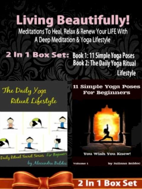 Living Beautifully! Meditations To Heal, Relax & Renew Your LIFE With A Deep Meditation & Yoga Lifestyle - 2 In 1 Box Set: 2 In 1 Box Set: Book 1: The Daily Yoga Ritual Lifestyle by Alecandra Baldec, Book 2(Kobo/電子書)