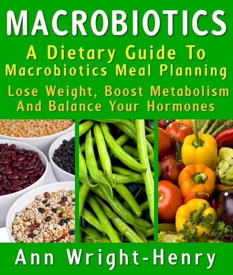 Macrobiotics: A Dietary Guide To Macrobiotics Meal Planning : Lose Weight, Boost Metabolism And Balance Your Hormones(Kobo/電子書)