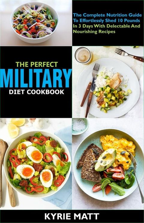 The Perfect Military Diet Cookbook:The Complete Nutrition Guide To Effortlessly Shed 10 Pounds In 3 Days With Delectable And Nourishing Recipes(Kobo/電子書)