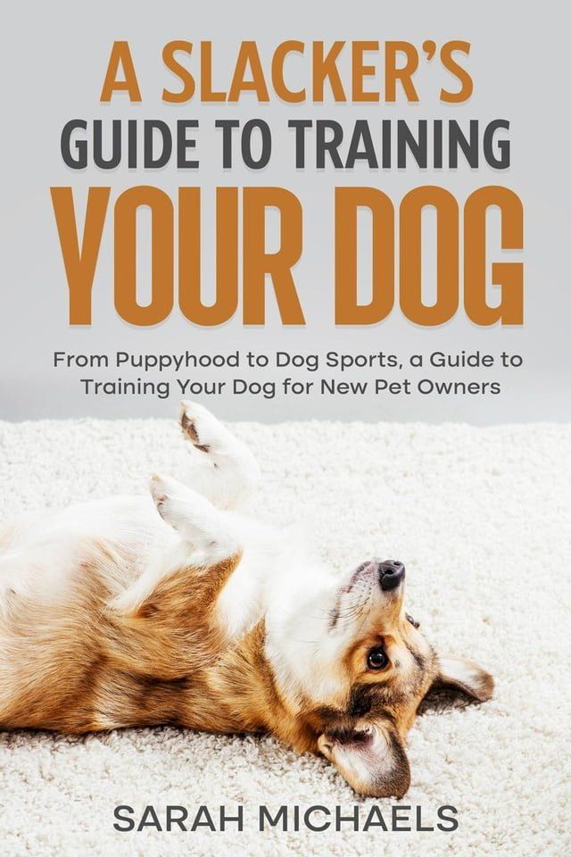  A Slacker’s Guide to Training Your Dog: From Puppyhood to Dog Sports, a Guide to Training Your Dog for New Pet Owners(Kobo/電子書)