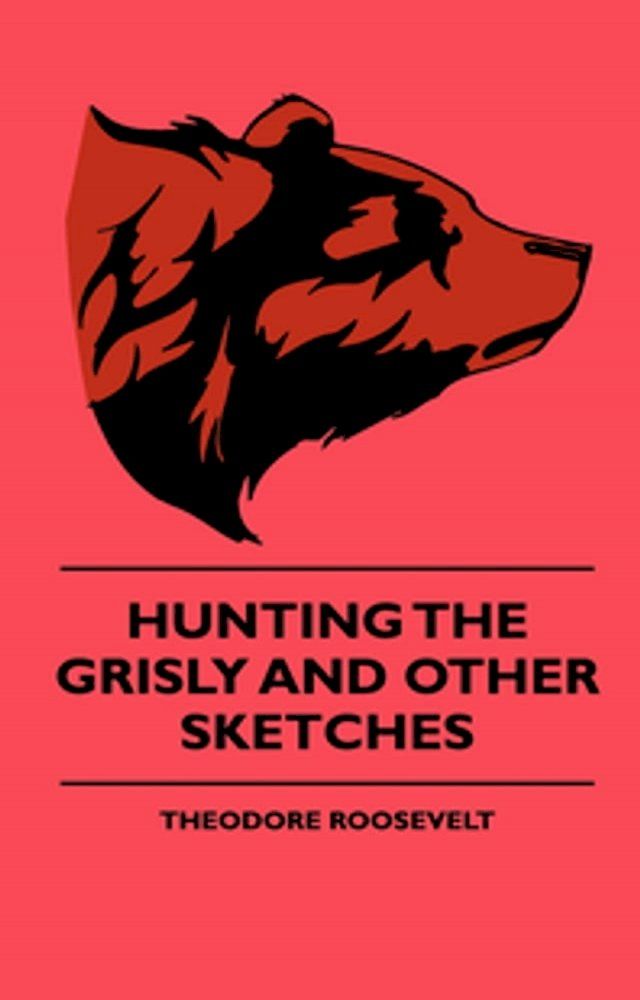  Hunting The Grisly And Other Sketches - An Account Of The Big Game Of The United States And Its Chas With Horse, Hound, And Rifle - Part II(Kobo/電子書)