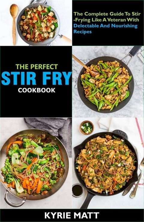 The Perfect Stir Fry Cookbook; The Complete Guide To Stir-Frying Like A Veteran With Delectable And Nourishing Recipes(Kobo/電子書)