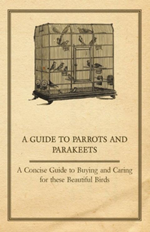 A Guide to Parrots and Parakeets - A Concise Guide to Buying and Caring for These Beautiful Birds(Kobo/電子書)