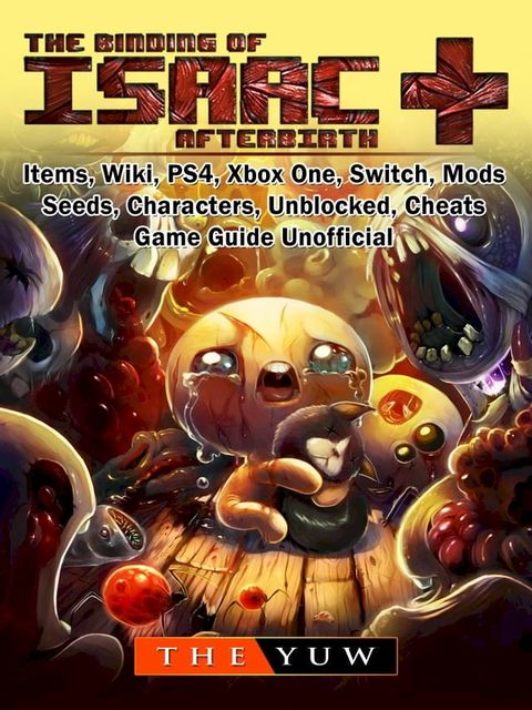 The Binding of Isaac Afterbirth +, Items, Wiki, PS4, Xbox One, Switch, Mods, Seeds, Characters, Unblocked, Cheats, Game Guide Unofficial(Kobo/電子書)