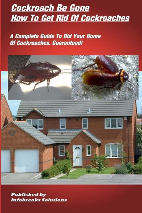 Cockroach Be Gone : How to Get Rid of Cockroaches : A Complete Guide to Rid Your Home of Cockroaches, guaranteed(Kobo/電子書)