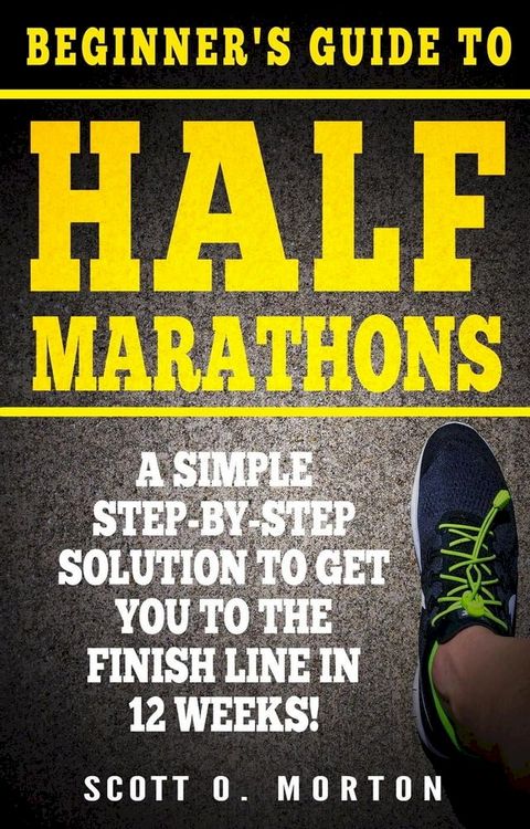 Beginner's Guide to Half Marathons: A Simple Step-By-Step Solution to Get You to the Finish Line in 12 Weeks!(Kobo/電子書)